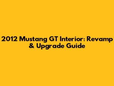 2012 Mustang GT Interior: Revamp & Upgrade Guide