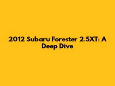 2012 Subaru Forester 2.5XT: A Deep Dive