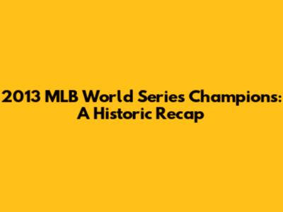 2013 MLB World Series Champions: A Historic Recap