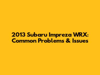 2013 Subaru Impreza WRX: Common Problems & Issues
