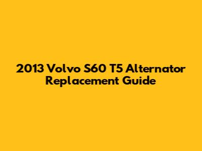 2013 Volvo S60 T5 Alternator Replacement Guide