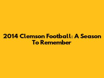 2014 Clemson Football: A Season To Remember