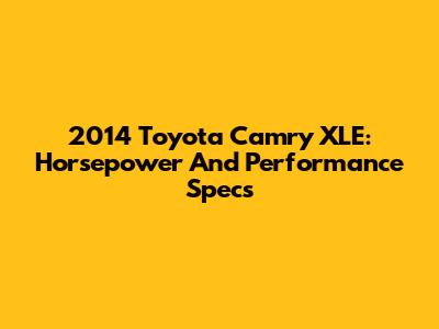 2014 Toyota Camry XLE: Horsepower And Performance Specs
