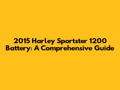 2015 Harley Sportster 1200 Battery: A Comprehensive Guide