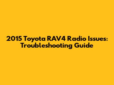2015 Toyota RAV4 Radio Issues: Troubleshooting Guide