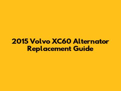 2015 Volvo XC60 Alternator Replacement Guide
