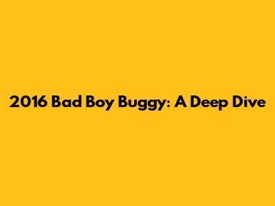 2016 Bad Boy Buggy: A Deep Dive