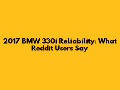 2017 BMW 330i Reliability: What Reddit Users Say