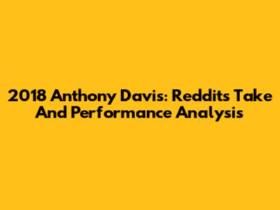 2018 Anthony Davis: Reddit's Take And Performance Analysis