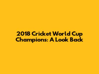 2018 Cricket World Cup Champions: A Look Back
