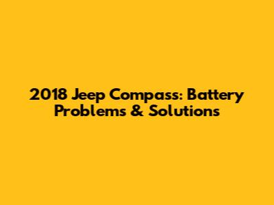 2018 Jeep Compass: Battery Problems & Solutions
