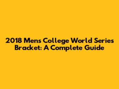 2018 Men's College World Series Bracket: A Complete Guide