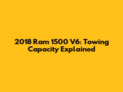 2018 Ram 1500 V6: Towing Capacity Explained