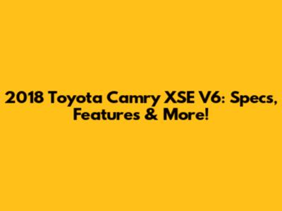 2018 Toyota Camry XSE V6: Specs, Features & More!