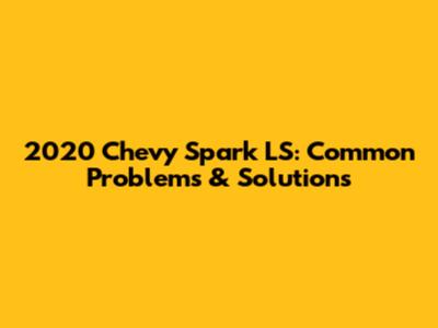 2020 Chevy Spark LS: Common Problems & Solutions