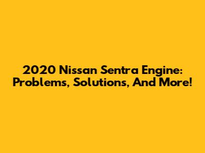 2020 Nissan Sentra Engine: Problems, Solutions, And More!