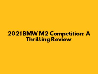 2021 BMW M2 Competition: A Thrilling Review
