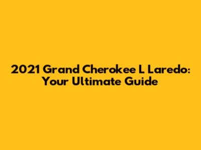 2021 Grand Cherokee L Laredo: Your Ultimate Guide