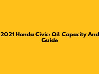2021 Honda Civic: Oil Capacity And Guide