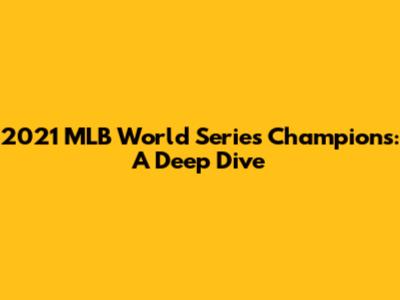 2021 MLB World Series Champions: A Deep Dive