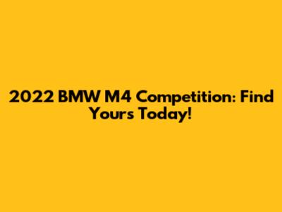 2022 BMW M4 Competition: Find Yours Today!