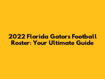 2022 Florida Gators Football Roster: Your Ultimate Guide