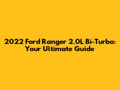 2022 Ford Ranger 2.0L Bi-Turbo: Your Ultimate Guide