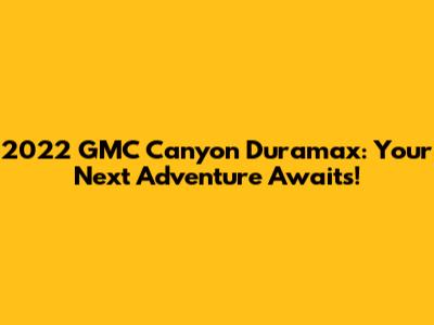 2022 GMC Canyon Duramax: Your Next Adventure Awaits!