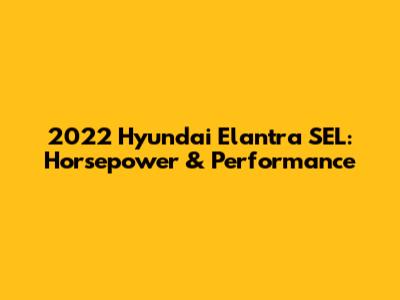 2022 Hyundai Elantra SEL: Horsepower & Performance
