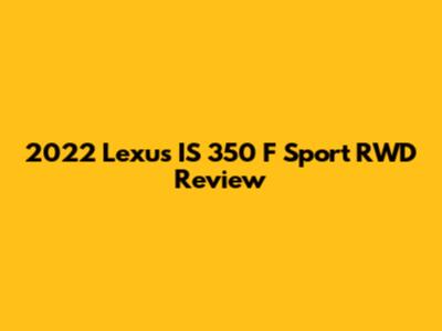 2022 Lexus IS 350 F Sport RWD Review
