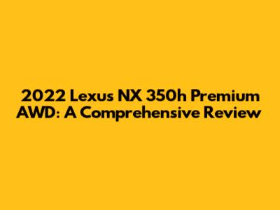 2022 Lexus NX 350h Premium AWD: A Comprehensive Review