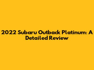 2022 Subaru Outback Platinum: A Detailed Review