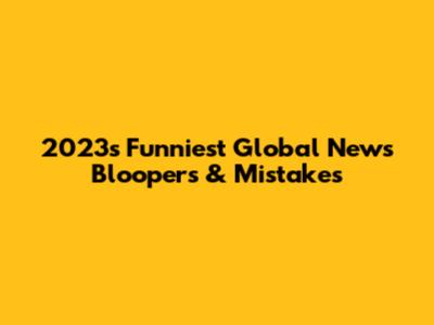 2023's Funniest Global News Bloopers & Mistakes