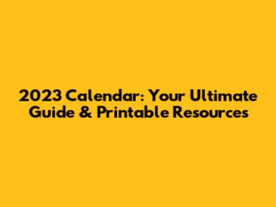 2023 Calendar: Your Ultimate Guide & Printable Resources