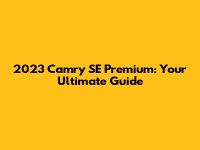 2023 Camry SE Premium: Your Ultimate Guide