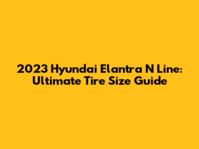 2023 Hyundai Elantra N Line: Ultimate Tire Size Guide
