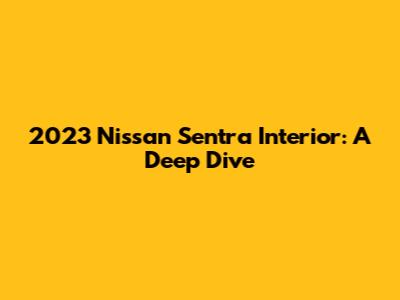 2023 Nissan Sentra Interior: A Deep Dive