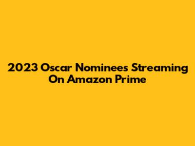 2023 Oscar Nominees Streaming On Amazon Prime