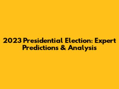 2023 Presidential Election: Expert Predictions & Analysis