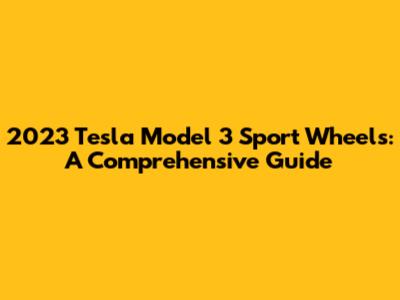 2023 Tesla Model 3 Sport Wheels: A Comprehensive Guide