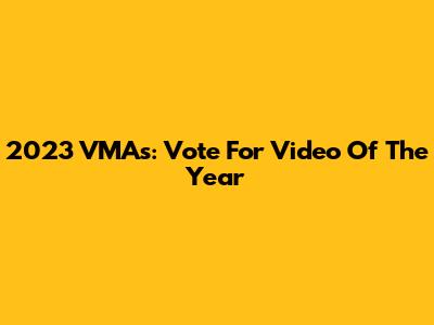 2023 VMAs: Vote For Video Of The Year