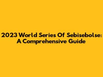 2023 World Series Of Sebisebolse: A Comprehensive Guide