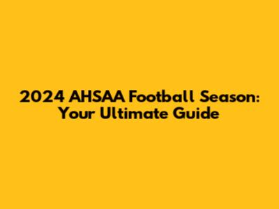 2024 AHSAA Football Season: Your Ultimate Guide