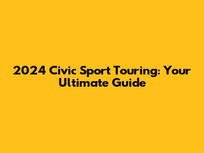 2024 Civic Sport Touring: Your Ultimate Guide