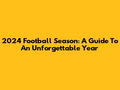 2024 Football Season: A Guide To An Unforgettable Year