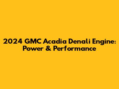 2024 GMC Acadia Denali Engine: Power & Performance