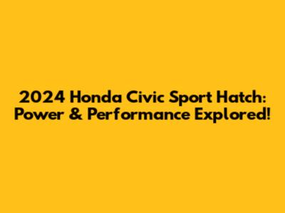 2024 Honda Civic Sport Hatch: Power & Performance Explored!