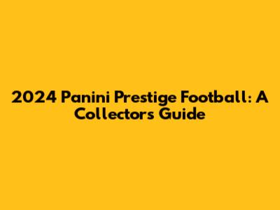 2024 Panini Prestige Football: A Collector's Guide