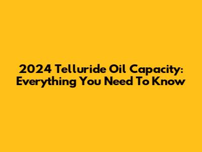 2024 Telluride Oil Capacity: Everything You Need To Know