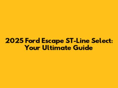 2025 Ford Escape ST-Line Select: Your Ultimate Guide